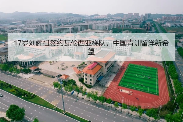 17岁刘耀祖签约瓦伦西亚梯队，中国青训留洋新希望