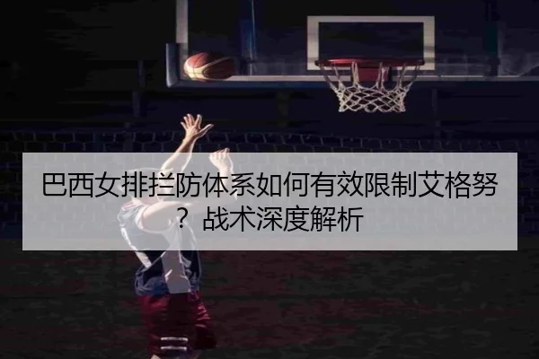 巴西女排拦防体系如何有效限制艾格努？战术深度解析